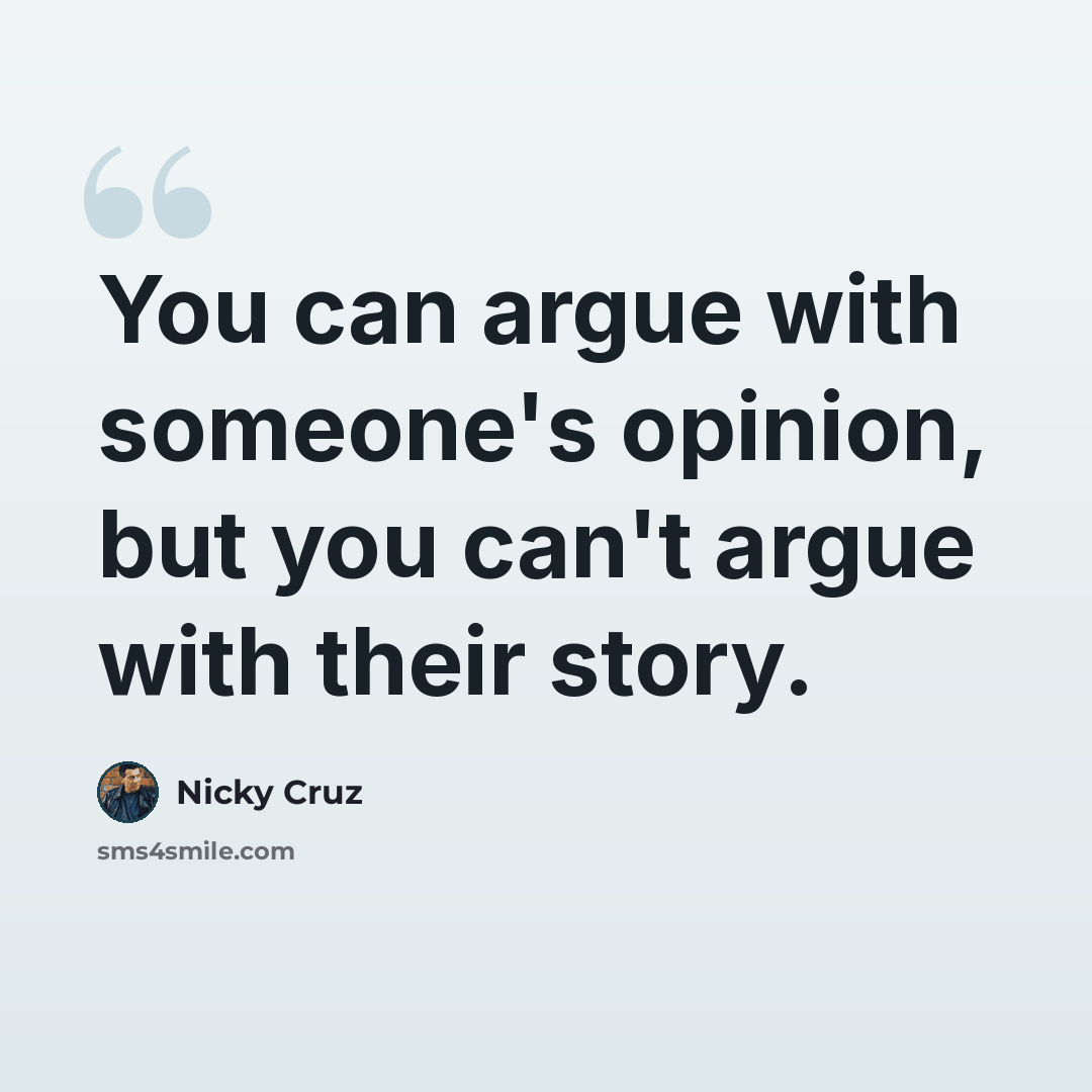 “You can argue with someone's opinion, but you can't argue with their story.” quote by Nicky Cruz