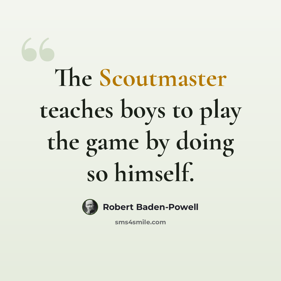 “The Scoutmaster teaches boys to play the game by doing so himself.” quote by Robert Baden-Powell