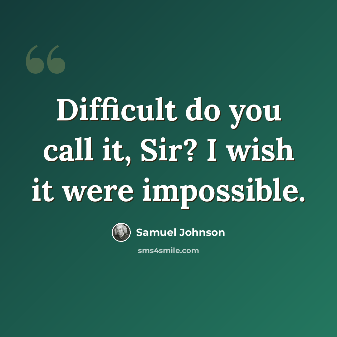 “Difficult do you call it, Sir? I wish it were impossible.” quote by Samuel Johnson