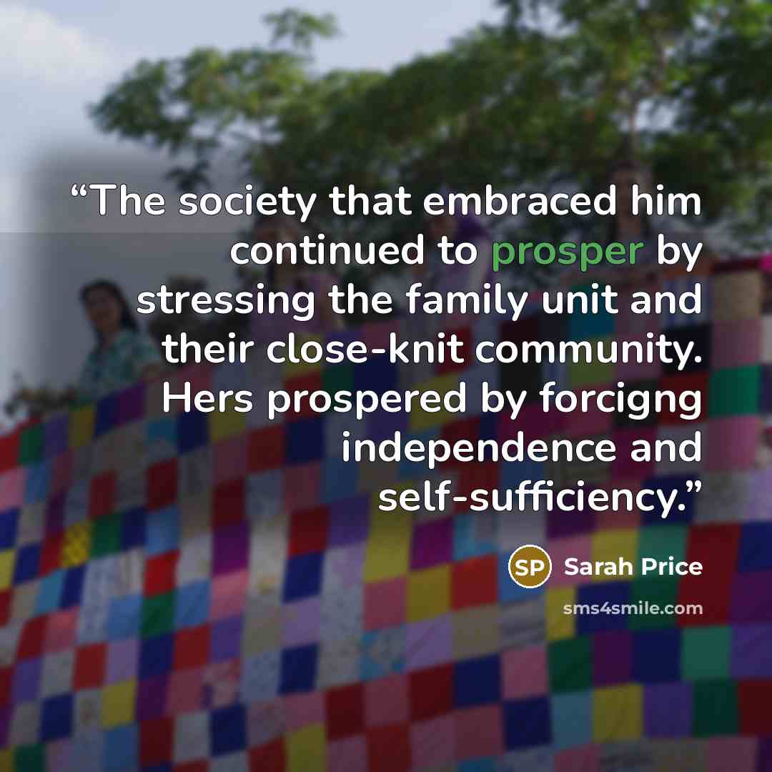 “The society that embraced him continued to prosper by stressing the family unit and their close-knit community. Hers prospered by forcigng independence and self-sufficiency.” quote by Sarah Price