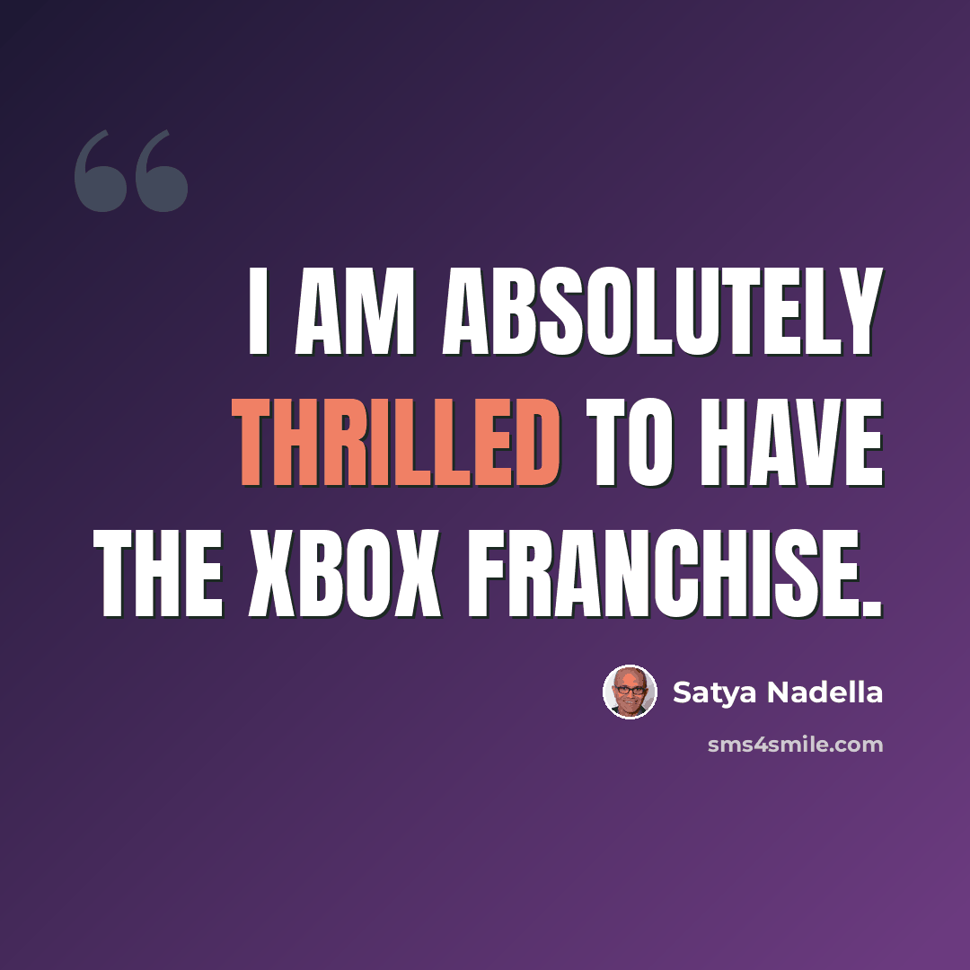“I am absolutely thrilled to have the Xbox franchise.” quote by Satya Nadella