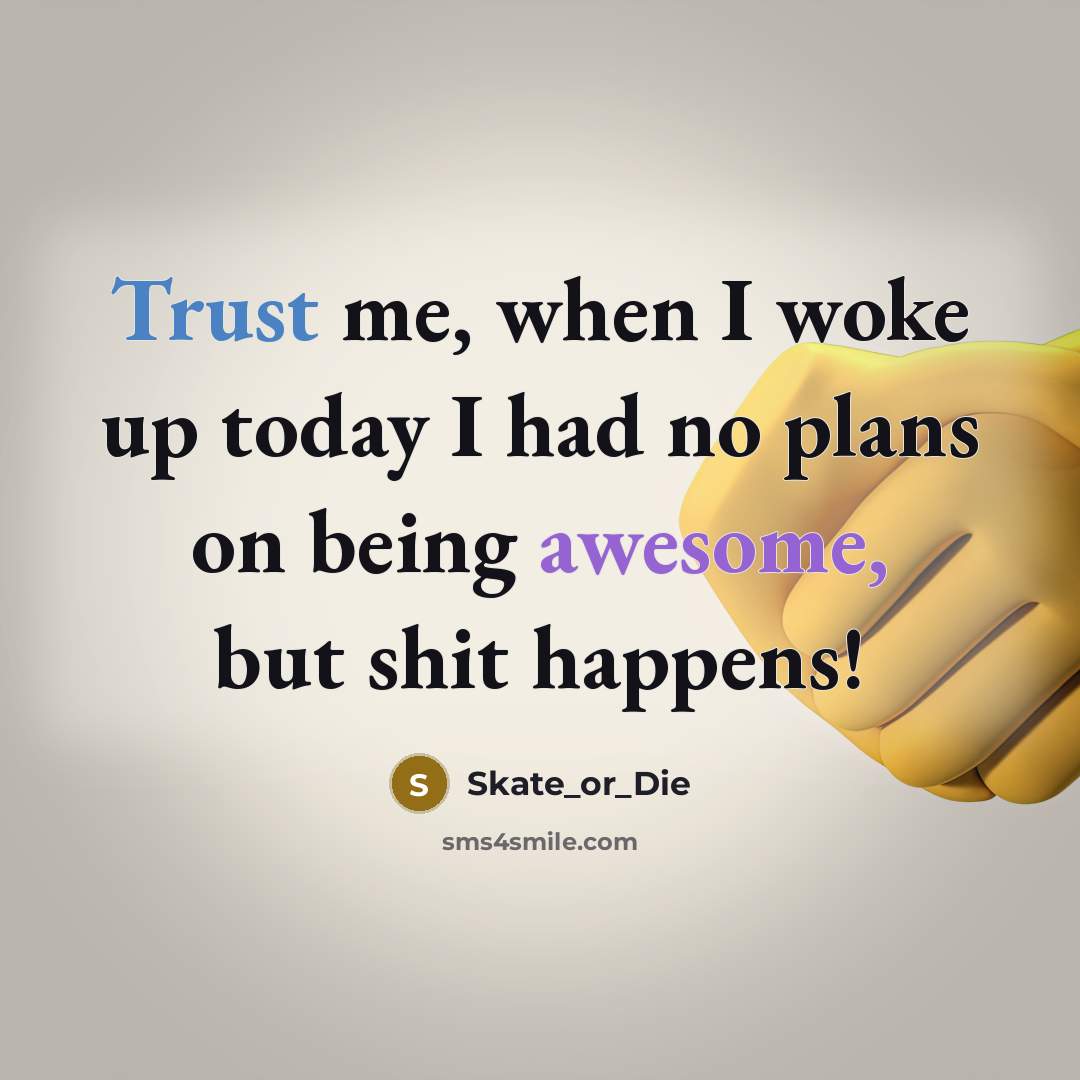 “Trust me, when I woke up today I had no plans on being awesome, but shit happens!” quote by Skate_or_Die