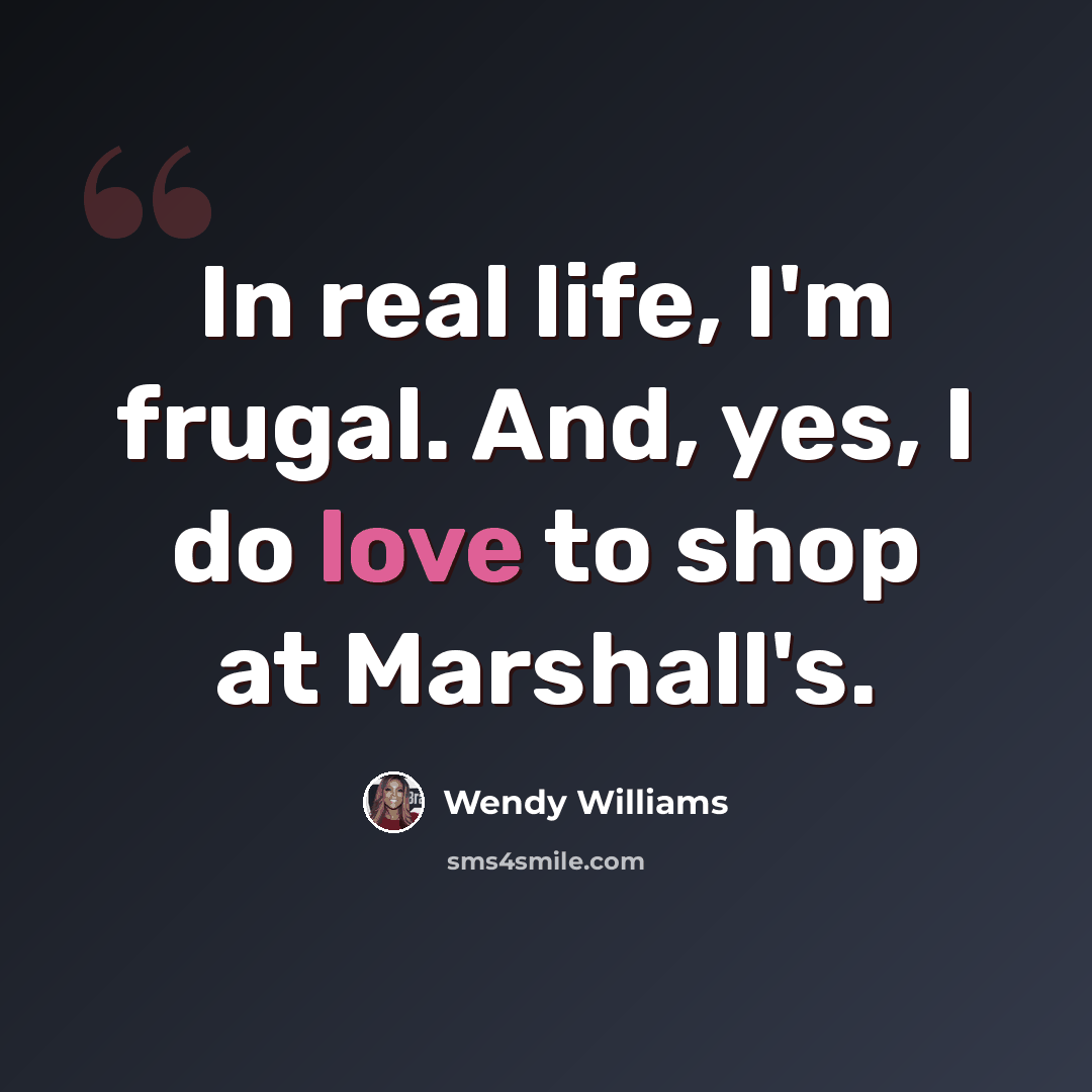 “In real life, I'm frugal. And, yes, I do love to shop at Marshall's.” quote by Wendy Williams