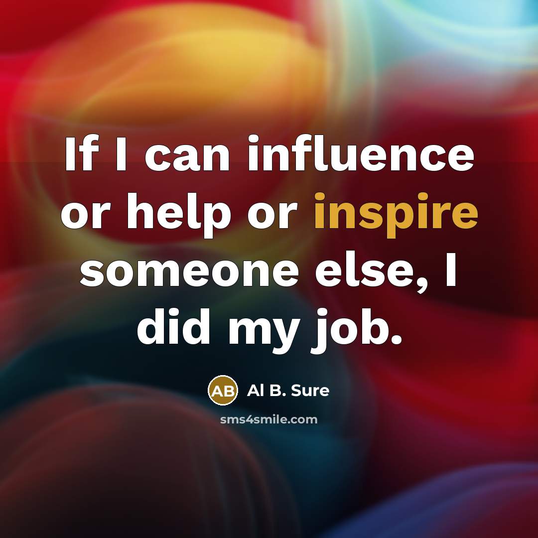 “If I can influence or help or inspire someone else, I did my job.” quote by Al B. Sure