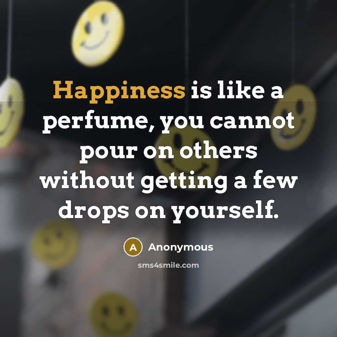 “Happiness is like a perfume, you cannot pour on others without getting a few drops on yourself.” quote by Anonymous
