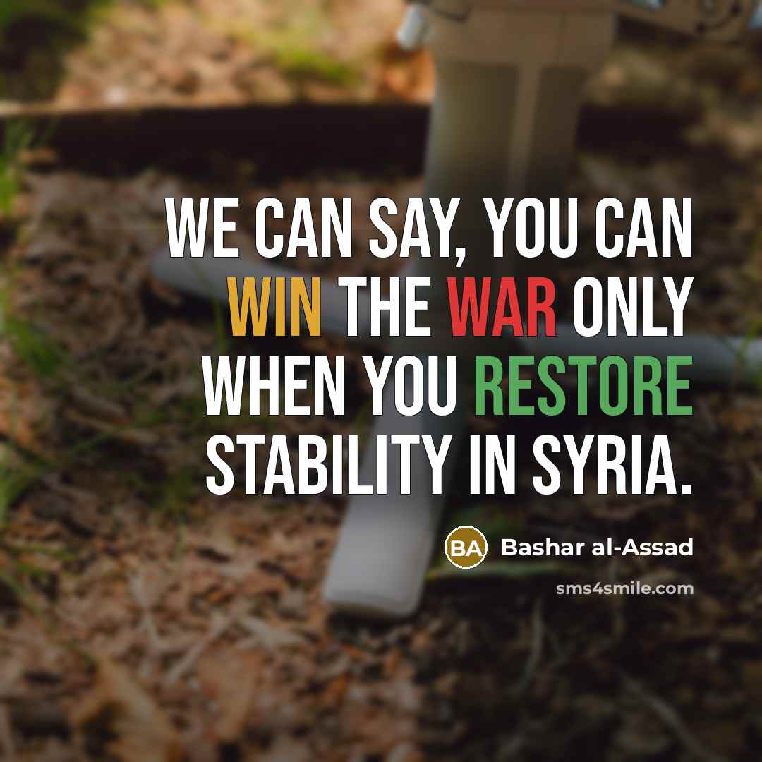 “We can say, you can win the war only when you restore stability in Syria.” quote by Bashar al-Assad