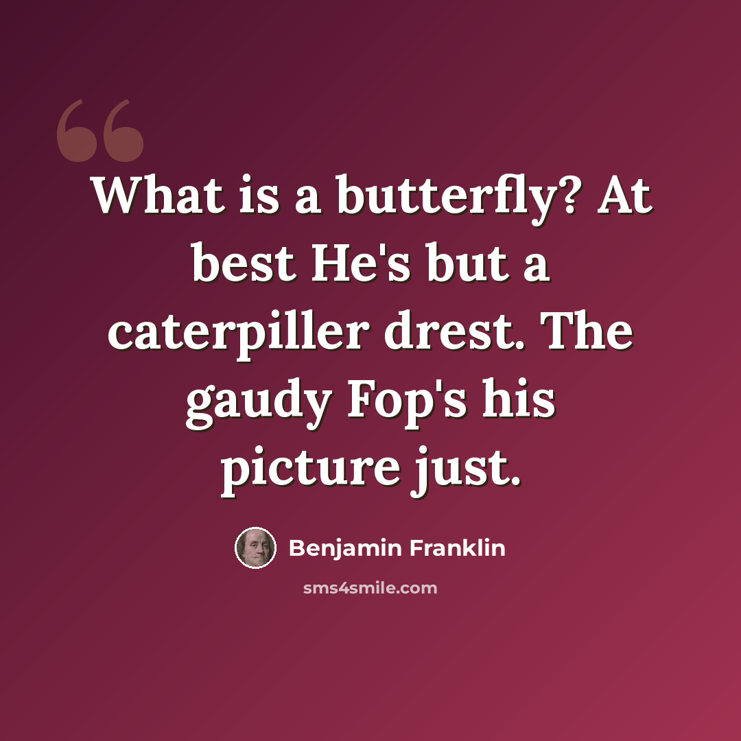 “What is a butterfly? At best He's but a caterpiller drest. The gaudy Fop's his picture just.” quote by Benjamin Franklin