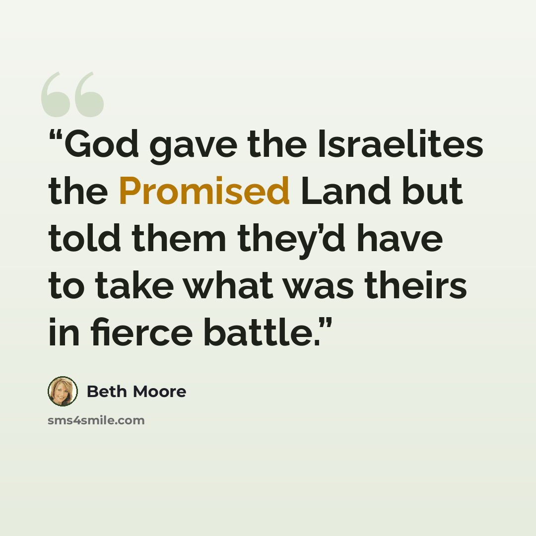 “God gave the Israelites the Promised Land but told them they’d have to take what was theirs in fierce battle.” quote by Beth Moore