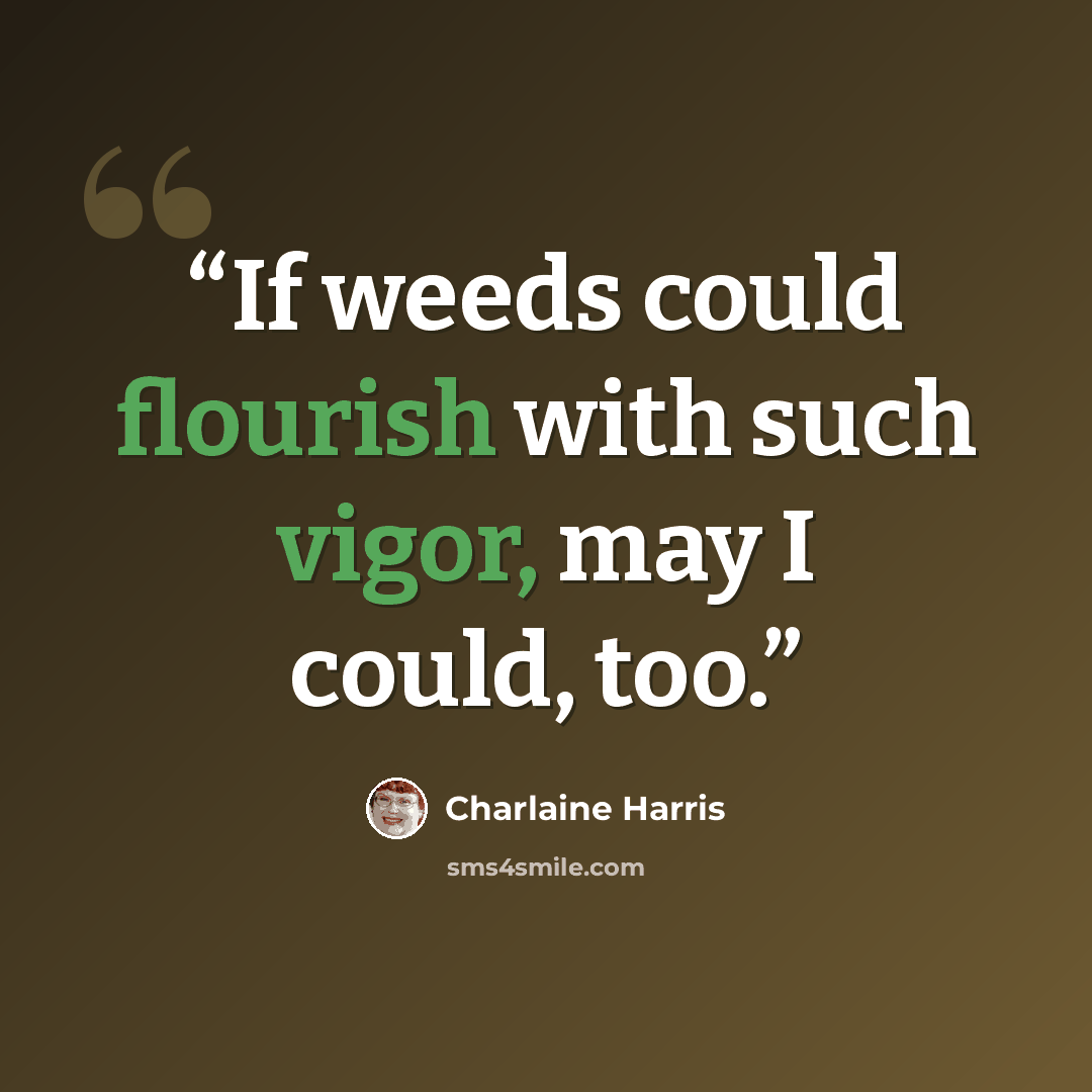 “If weeds could flourish with such vigor, may I could, too.” quote by Charlaine Harris