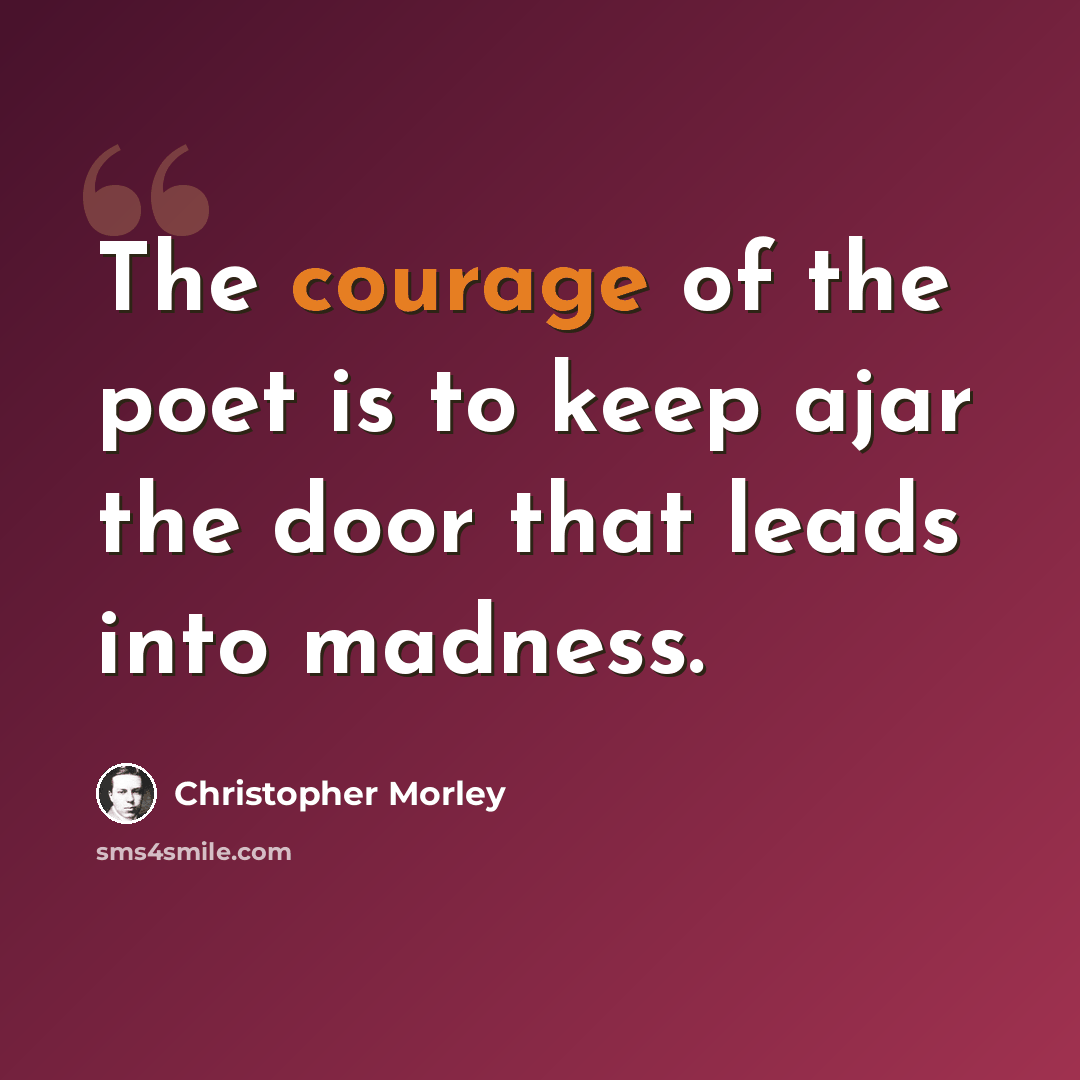 “The courage of the poet is to keep ajar the door that leads into madness.” quote by Christopher Morley