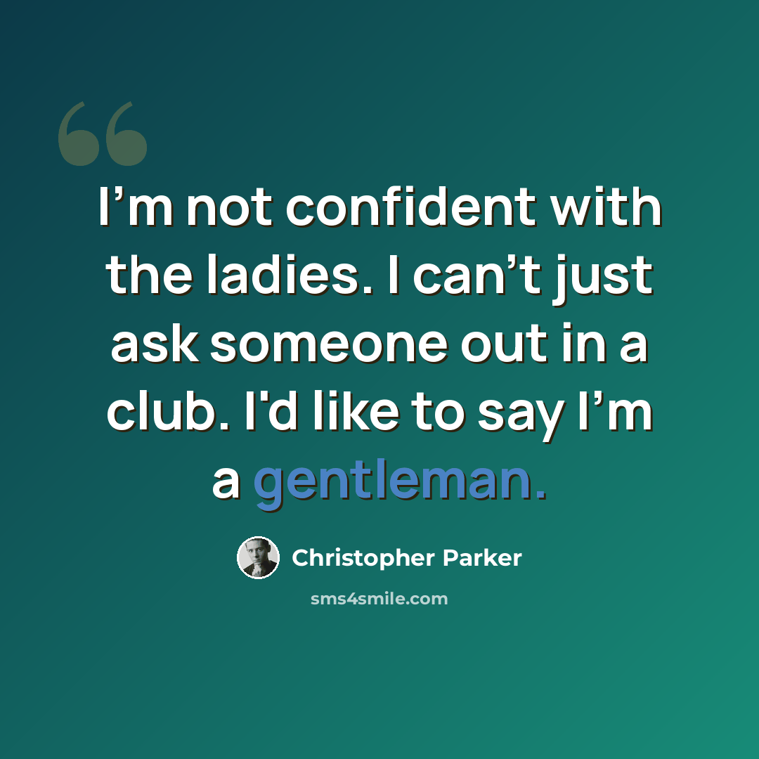“I'm not confident with the ladies. I can't just ask someone out in a club. I'd like to say I'm a gentleman.” quote by Christopher Parker