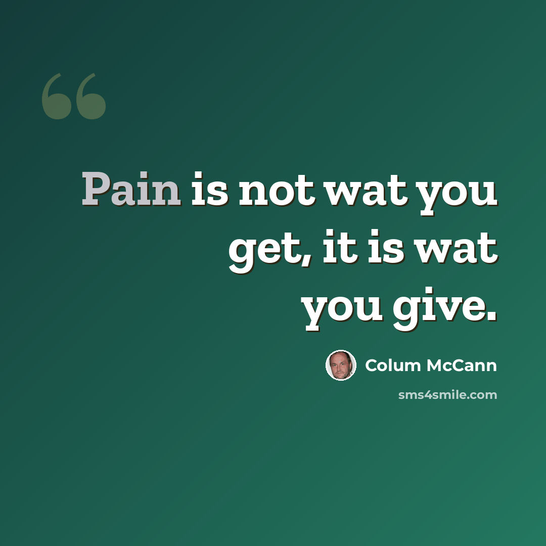 “Pain is not wat you get, it is wat you give.” quote by Colum McCann