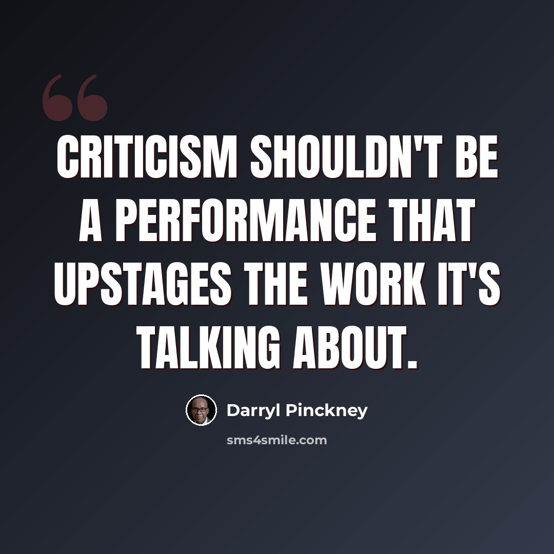 “Criticism shouldn't be a performance that upstages the work it's talking about.” quote by Darryl Pinckney