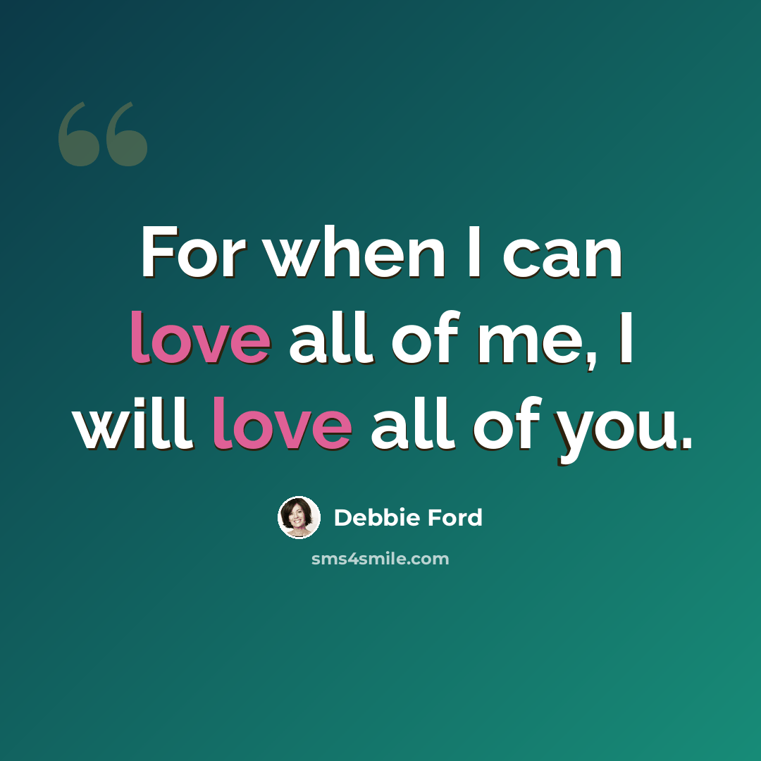 “For when I can love all of me, I will love all of you.” quote by Debbie Ford