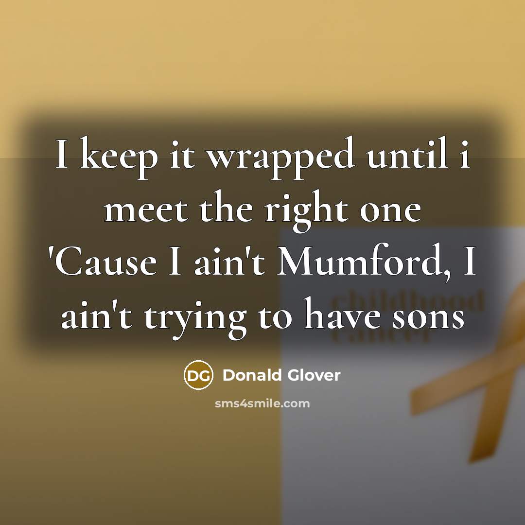 “I keep it wrapped until i meet the right one 'Cause I ain't Mumford, I ain't trying to have sons” quote by Donald Glover