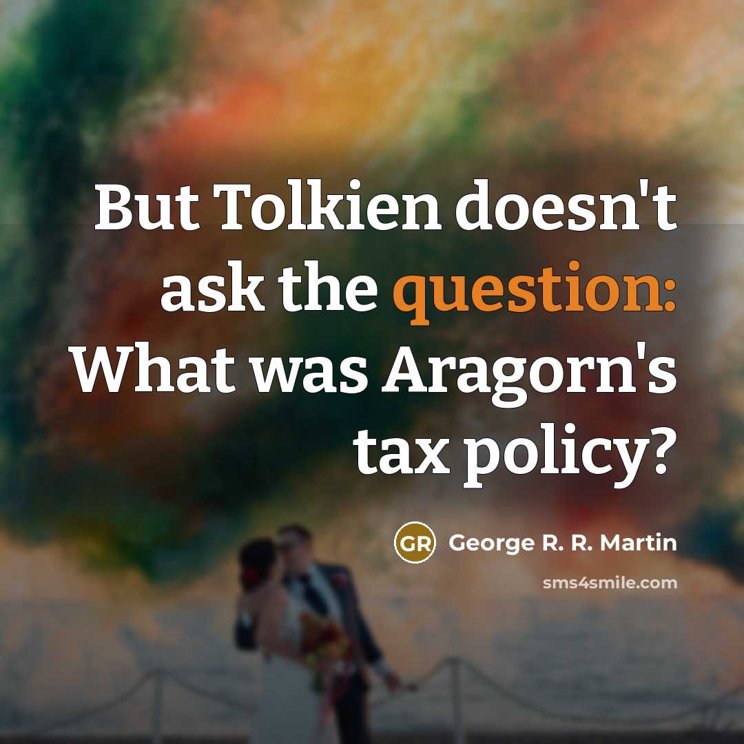 “But Tolkien doesn't ask the question: What was Aragorn's tax policy?” quote by George R. R. Martin