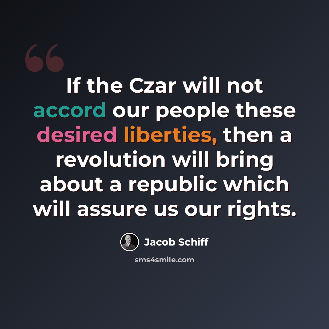 “If the Czar will not accord our people these desired liberties, then a revolution will bring about a republic which will assure us our rights.” quote by Jacob Schiff