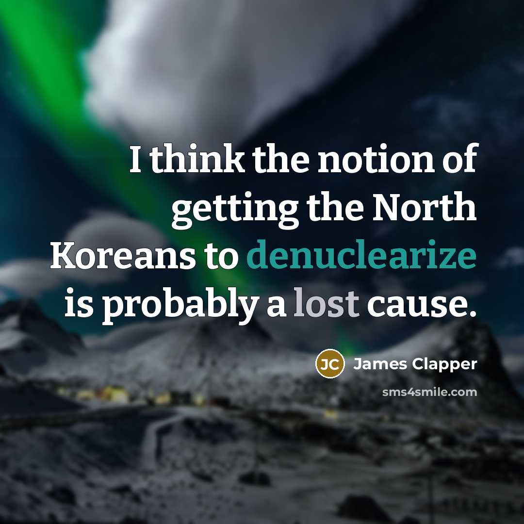 “I think the notion of getting the North Koreans to denuclearize is probably a lost cause.” quote by James Clapper