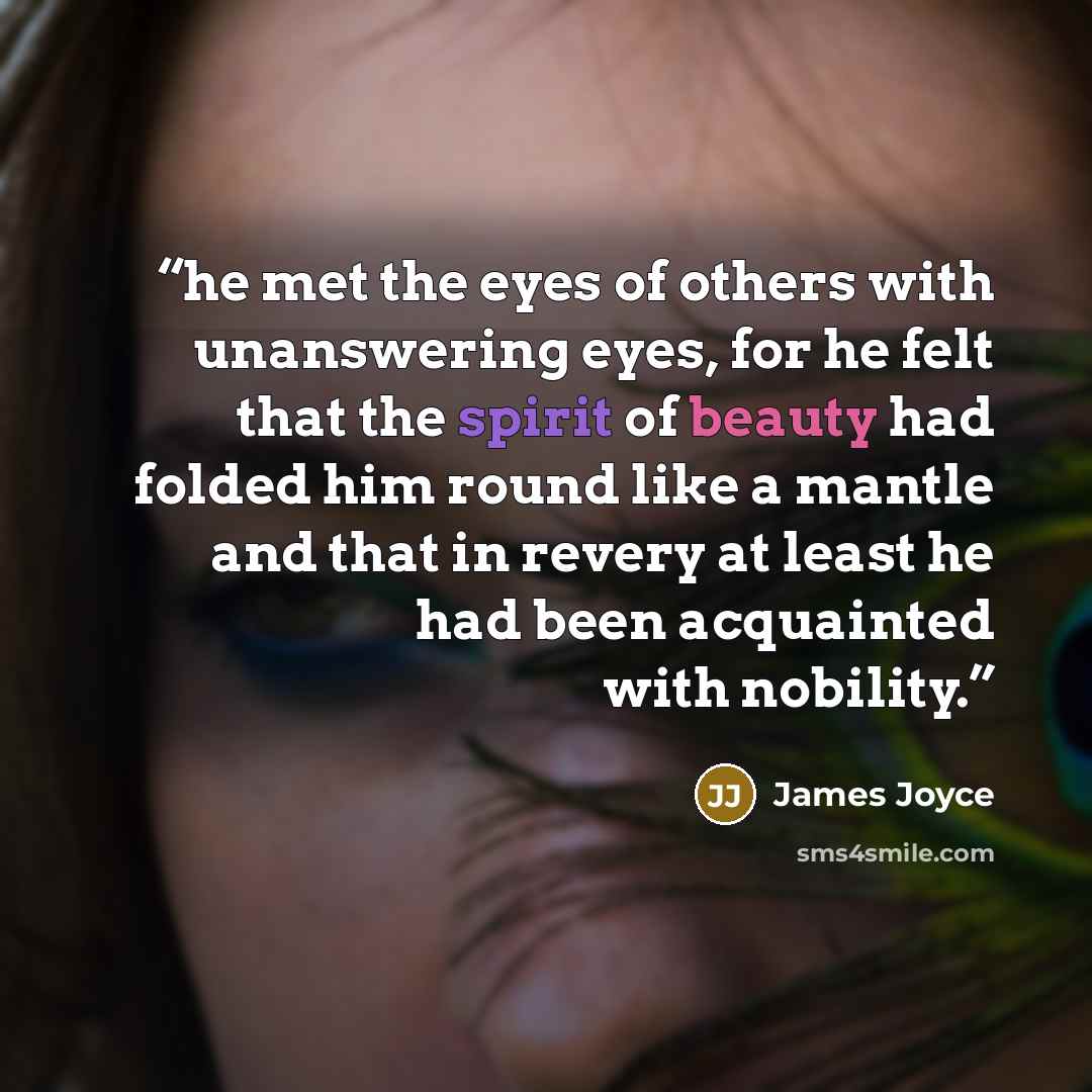 “he met the eyes of others with unanswering eyes, for he felt that the spirit of beauty had folded him round like a mantle and that in revery at least he had been acquainted with nobility.” quote by James Joyce