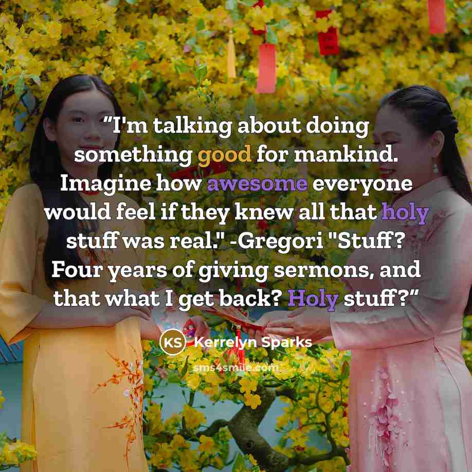 “I'm talking about doing something good for mankind. Imagine how awesome everyone would feel if they knew all that holy stuff was real." -Gregori "Stuff? Four years of giving sermons, and that what I get back? Holy stuff?” quote by Kerrelyn Sparks