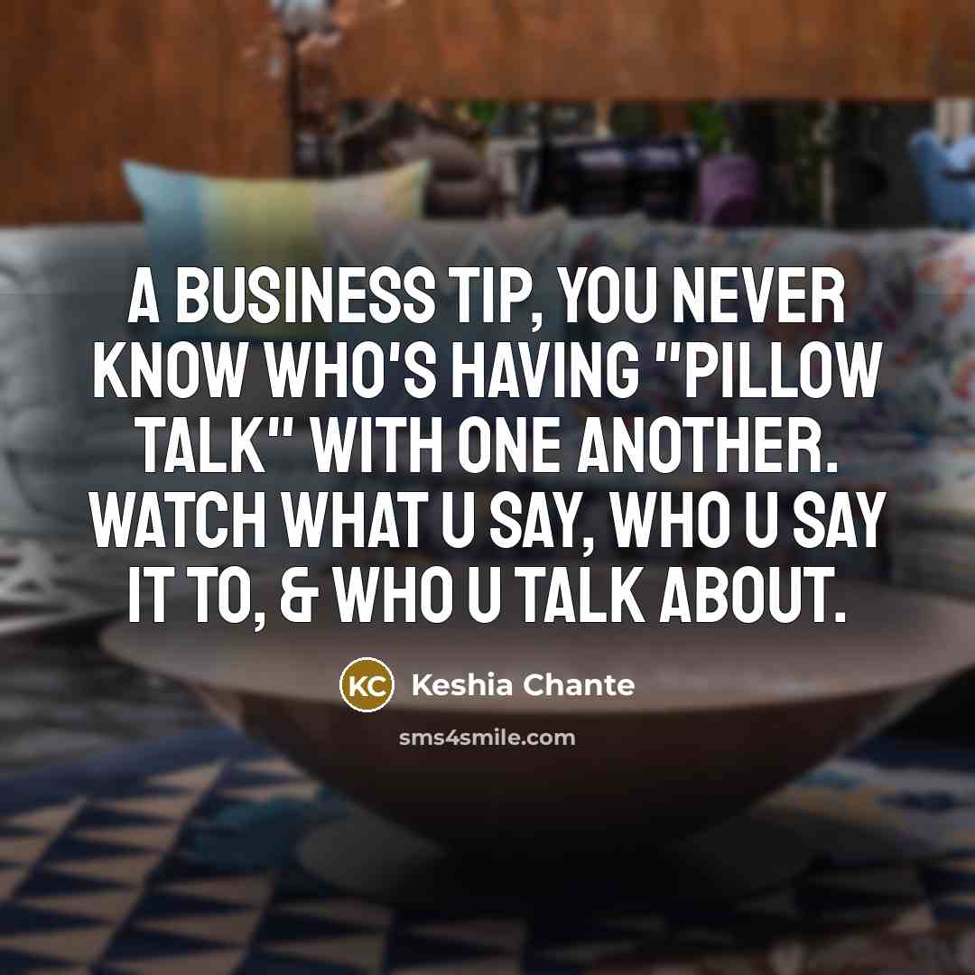 “A business tip, you never know who's having "pillow talk" with one another. Watch what u say, who u say it to, & WHO u talk about.” quote by Keshia Chante