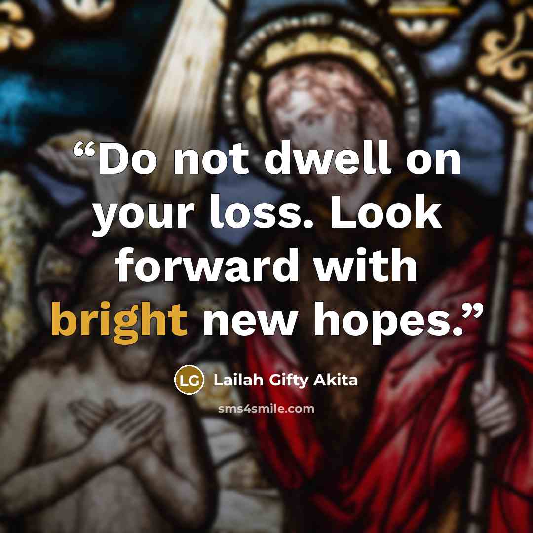 “Do not dwell on your loss. Look forward with bright new hopes.” quote by Lailah Gifty Akita