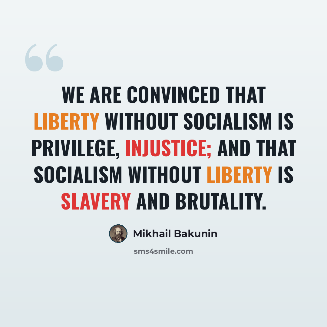 “We are convinced that liberty without socialism is privilege, injustice; and that socialism without liberty is slavery and brutality.” quote by Mikhail Bakunin
