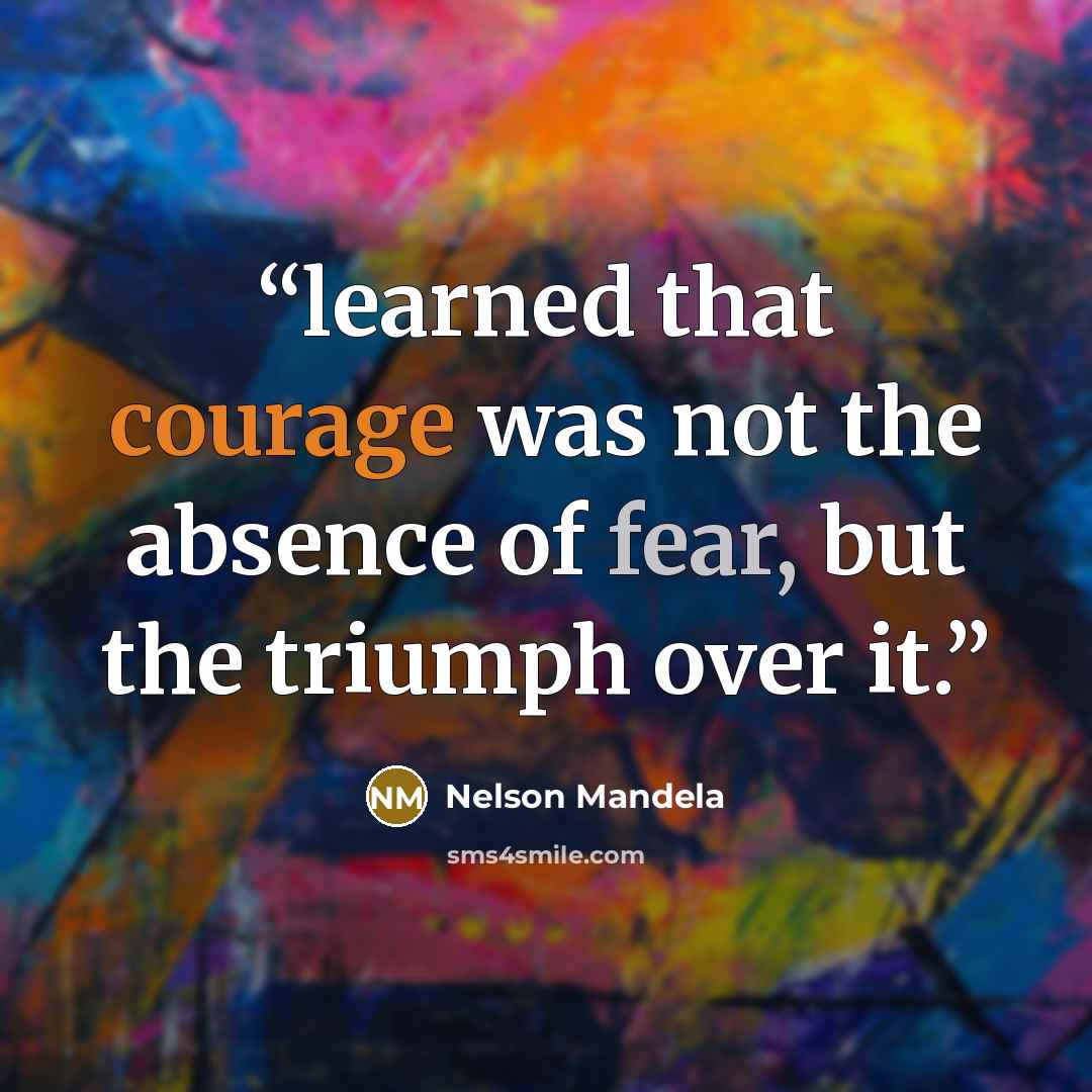 “learned that courage was not the absence of fear, but the triumph over it.” quote by Nelson Mandela