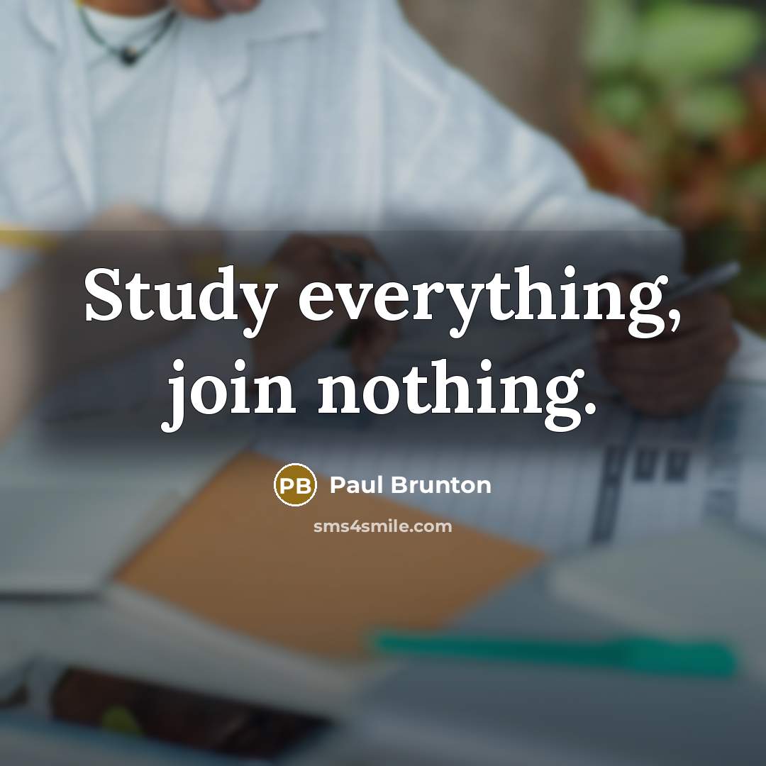 “Study everything, join nothing.” quote by Paul Brunton
