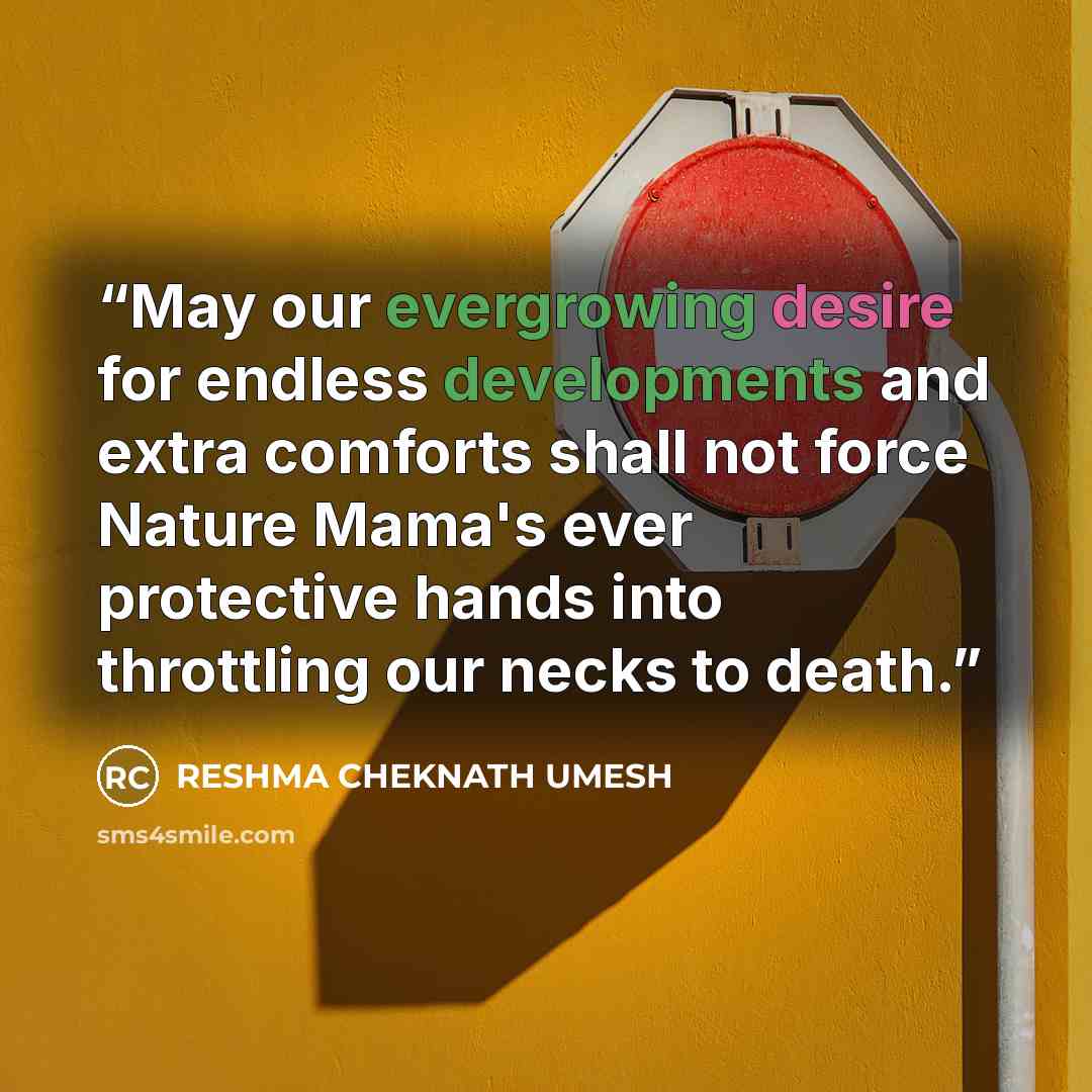 “May our evergrowing desire for endless developments and extra comforts shall not force Nature Mama's ever protective hands into throttling our necks to death.” quote by RESHMA CHEKNATH UMESH