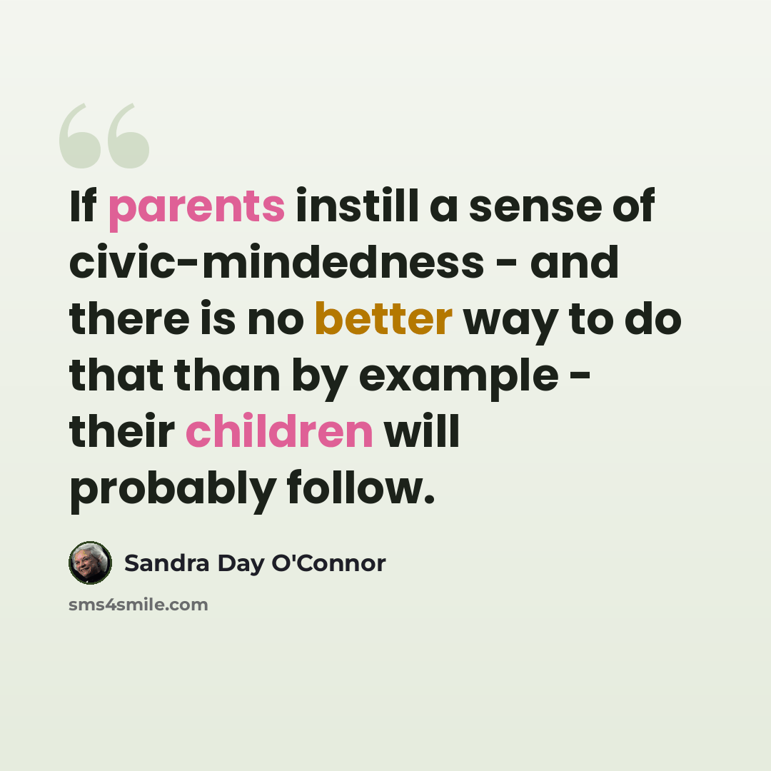 “If parents instill a sense of civic-mindedness - and there is no better way to do that than by example - their children will probably follow.” quote by Sandra Day O'Connor