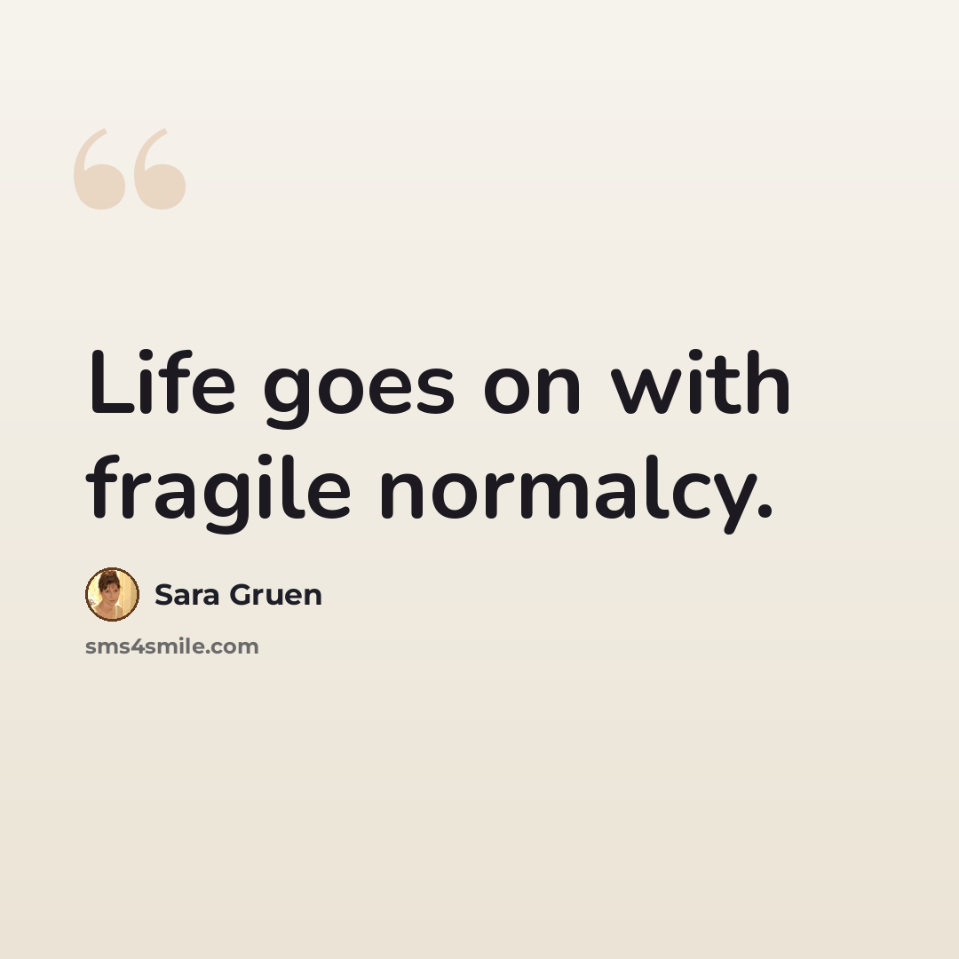 “Life goes on with fragile normalcy.” quote by Sara Gruen