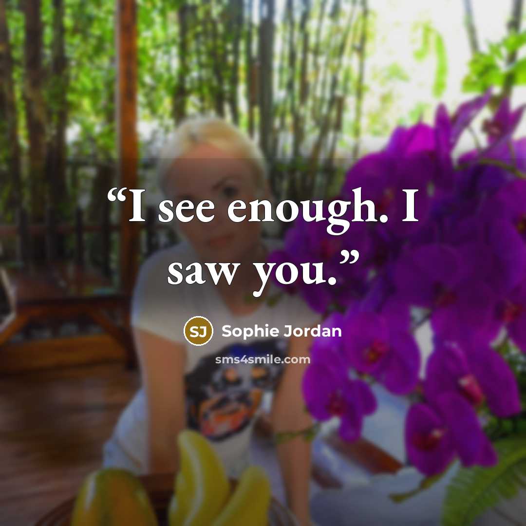“I see enough. I saw you.” quote by Sophie Jordan