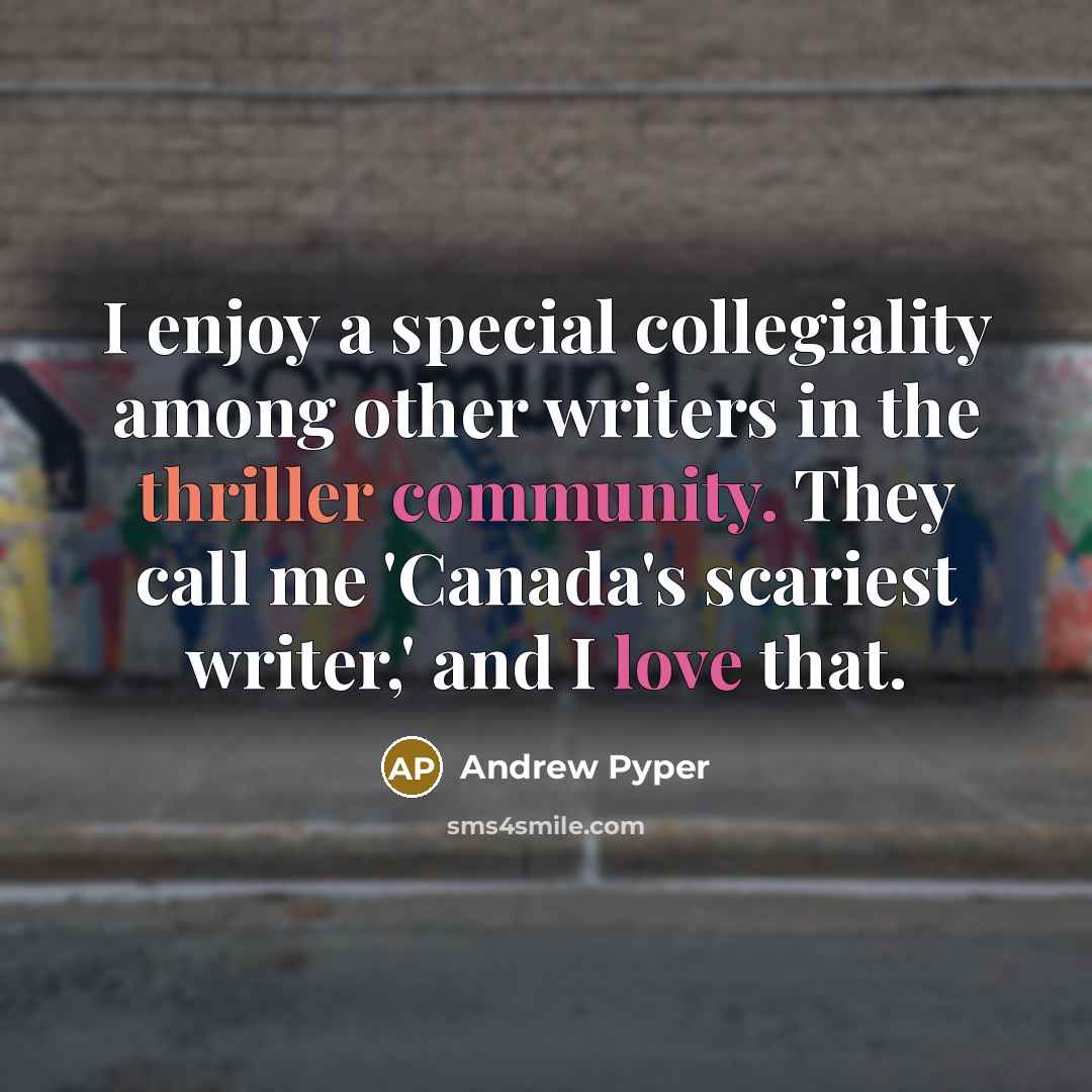 “I enjoy a special collegiality among other writers in the thriller community. They call me 'Canada's scariest writer,' and I love that.” quote by Andrew Pyper