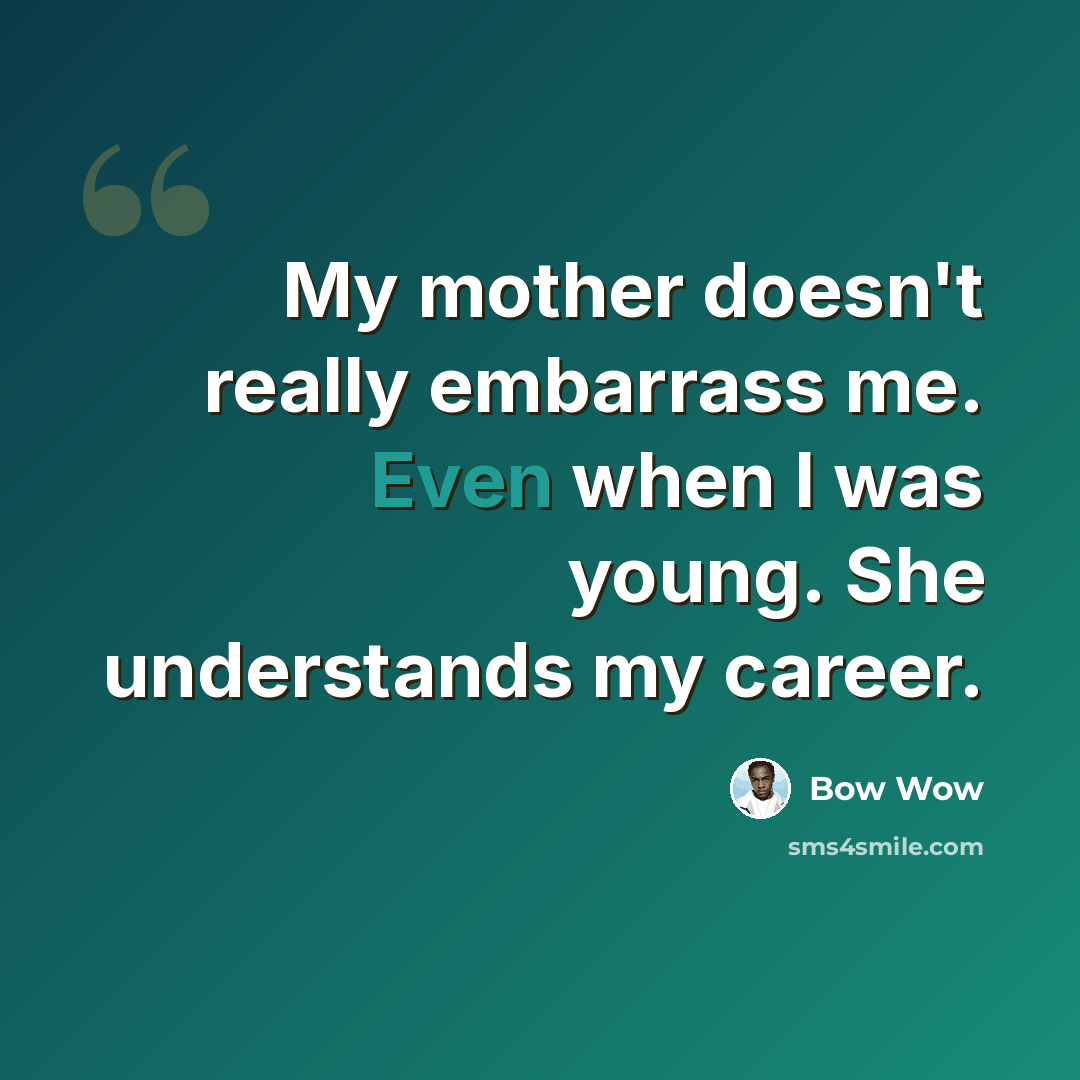 “My mother doesn't really embarrass me. Even when I was young. She understands my career.” quote by Bow Wow