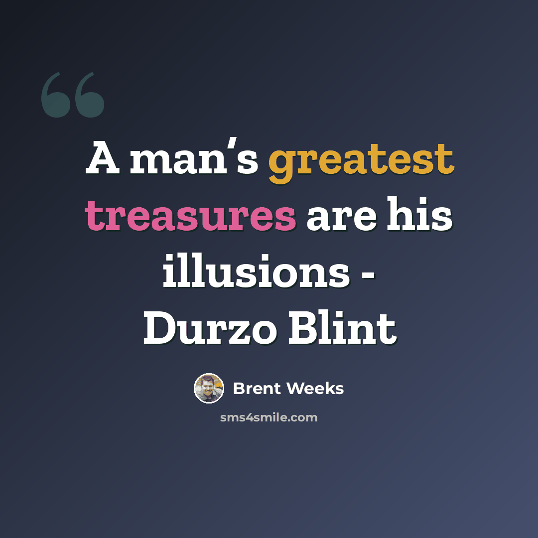 “A man’s greatest treasures are his illusions - Durzo Blint” quote by Brent Weeks