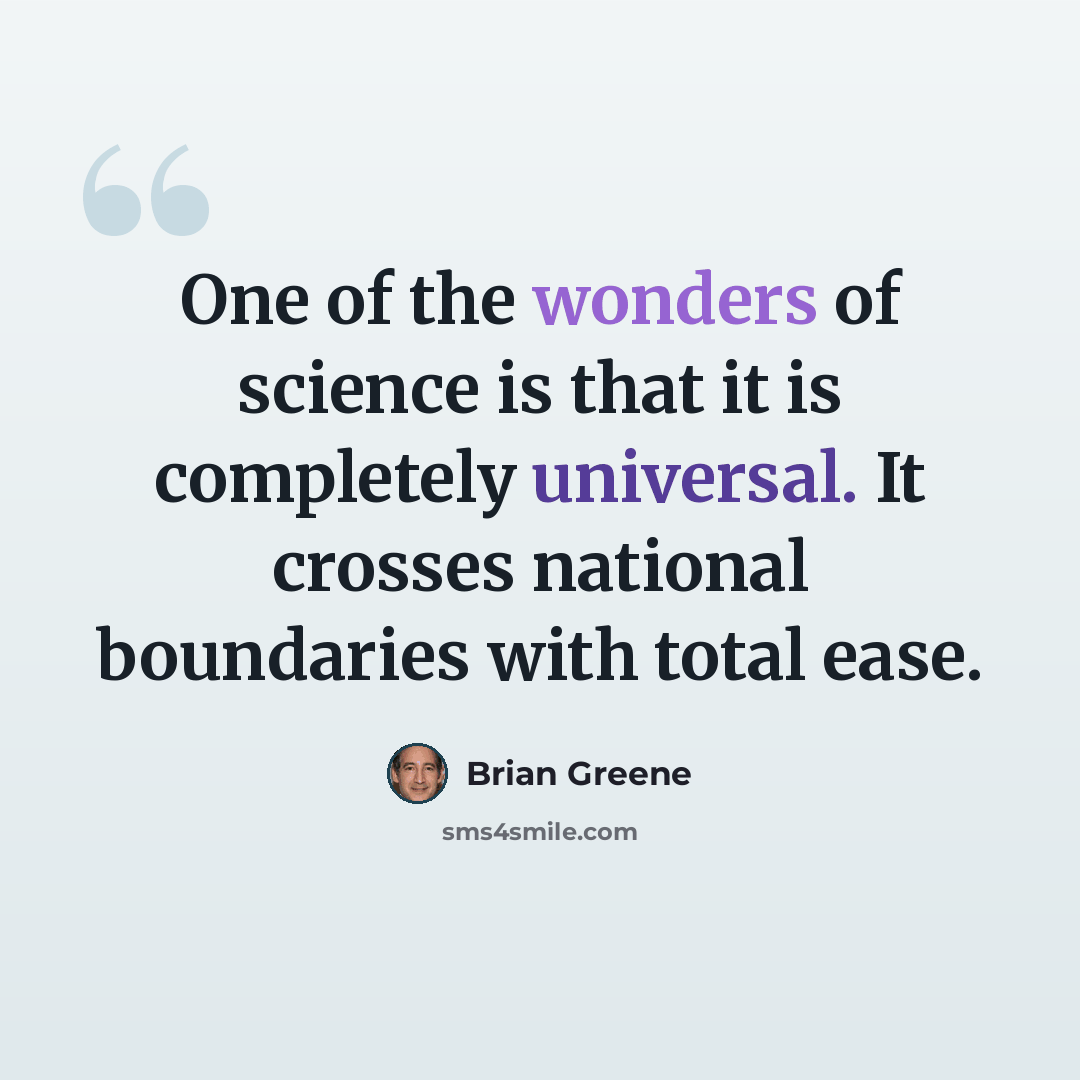 “One of the wonders of science is that it is completely universal. It crosses national boundaries with total ease.” quote by Brian Greene