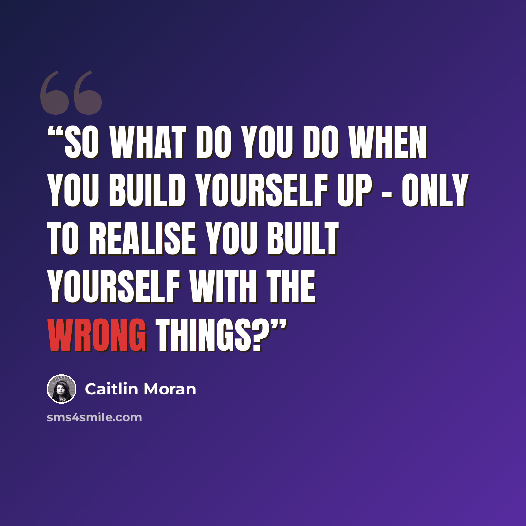 “So what do you do when you build yourself up - only to realise you built yourself with the wrong things?” quote by Caitlin Moran