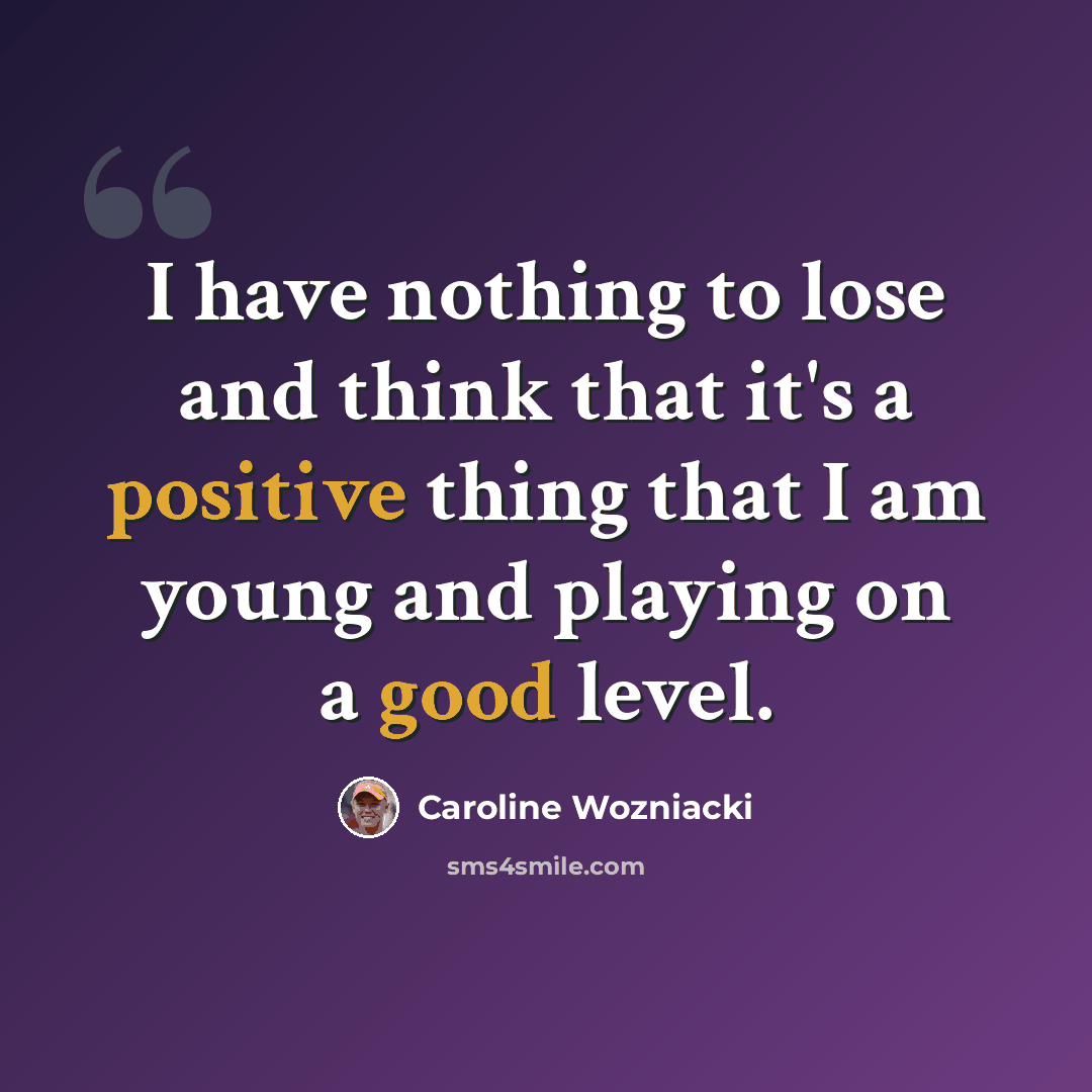“I have nothing to lose and think that it's a positive thing that I am young and playing on a good level.” quote by Caroline Wozniacki