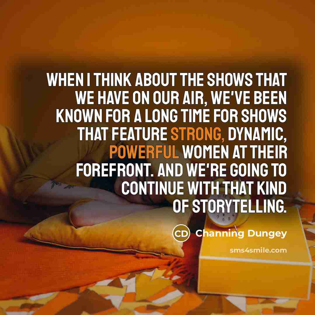 “When I think about the shows that we have on our air, we've been known for a long time for shows that feature strong, dynamic, powerful women at their forefront. And we're going to continue with that kind of storytelling.” quote by Channing Dungey