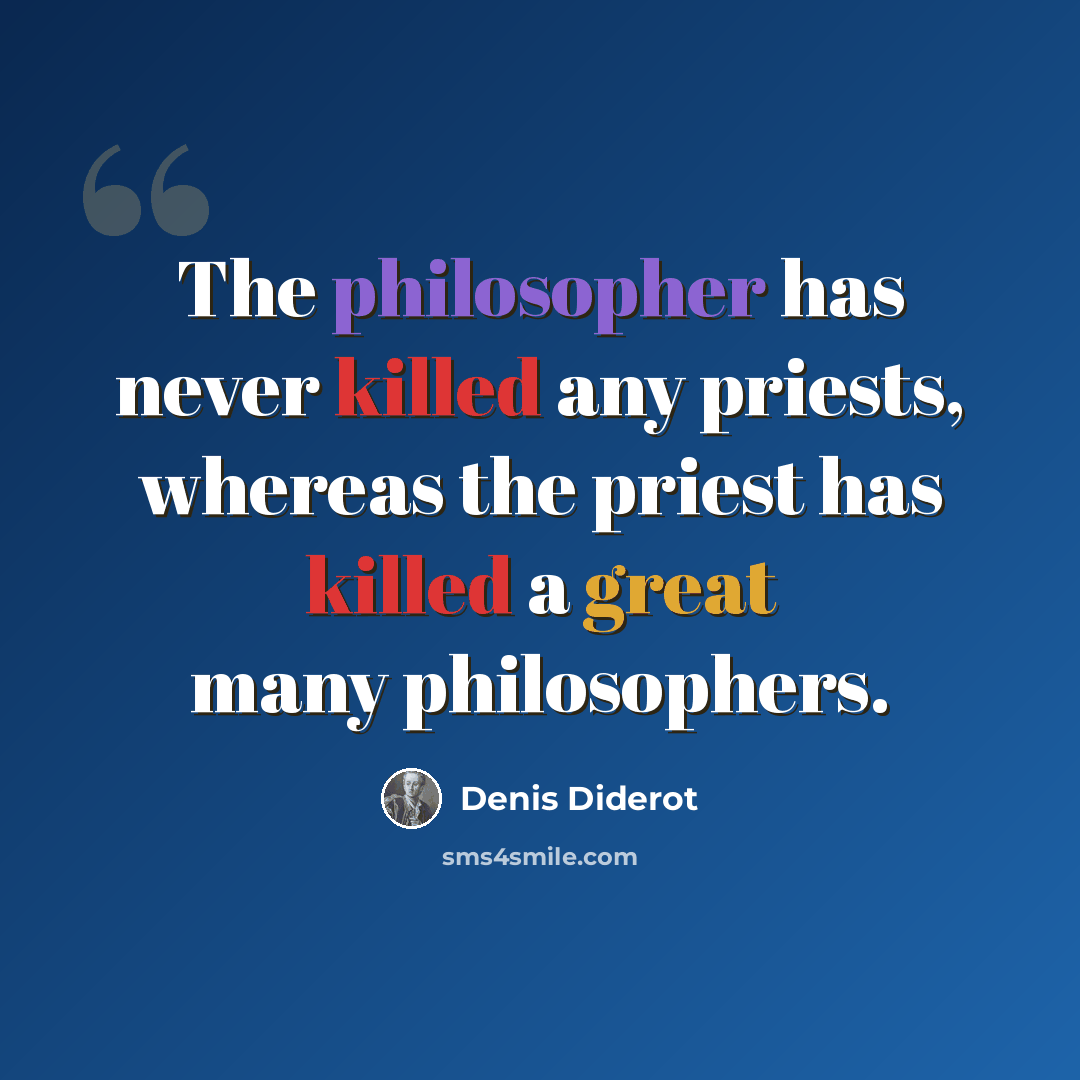 “The philosopher has never killed any priests, whereas the priest has killed a great many philosophers.” quote by Denis Diderot