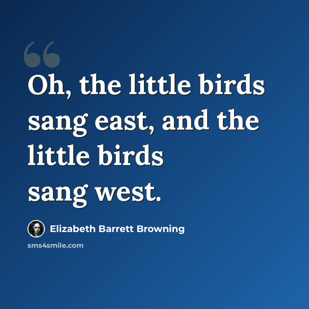 “Oh, the little birds sang east, and the little birds sang west.” quote by Elizabeth Barrett Browning