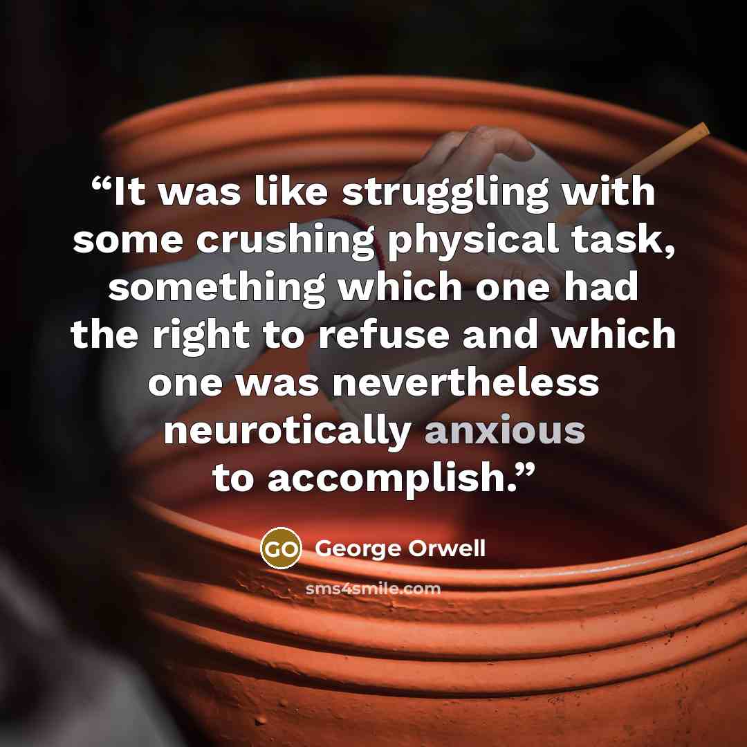 “It was like struggling with some crushing physical task, something which one had the right to refuse and which one was nevertheless neurotically anxious to accomplish.” quote by George Orwell