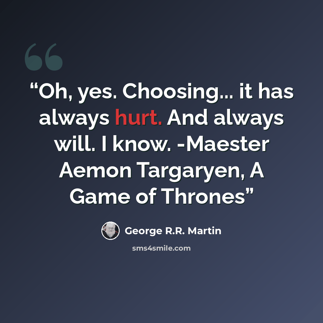 “Oh, yes. Choosing... it has always hurt. And always will. I know. -Maester Aemon Targaryen, A Game of Thrones” quote by George R.R. Martin