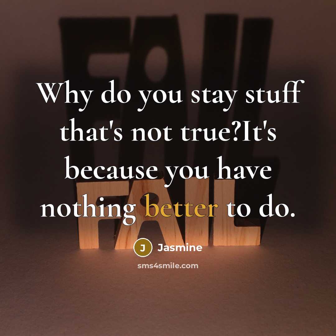 “Why do you stay stuff that's not true?It's because you have nothing better to do.” quote by Jasmine