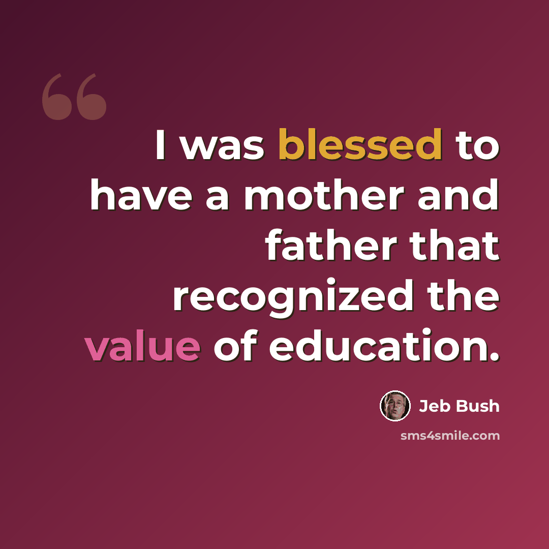 “I was blessed to have a mother and father that recognized the value of education.” quote by Jeb Bush