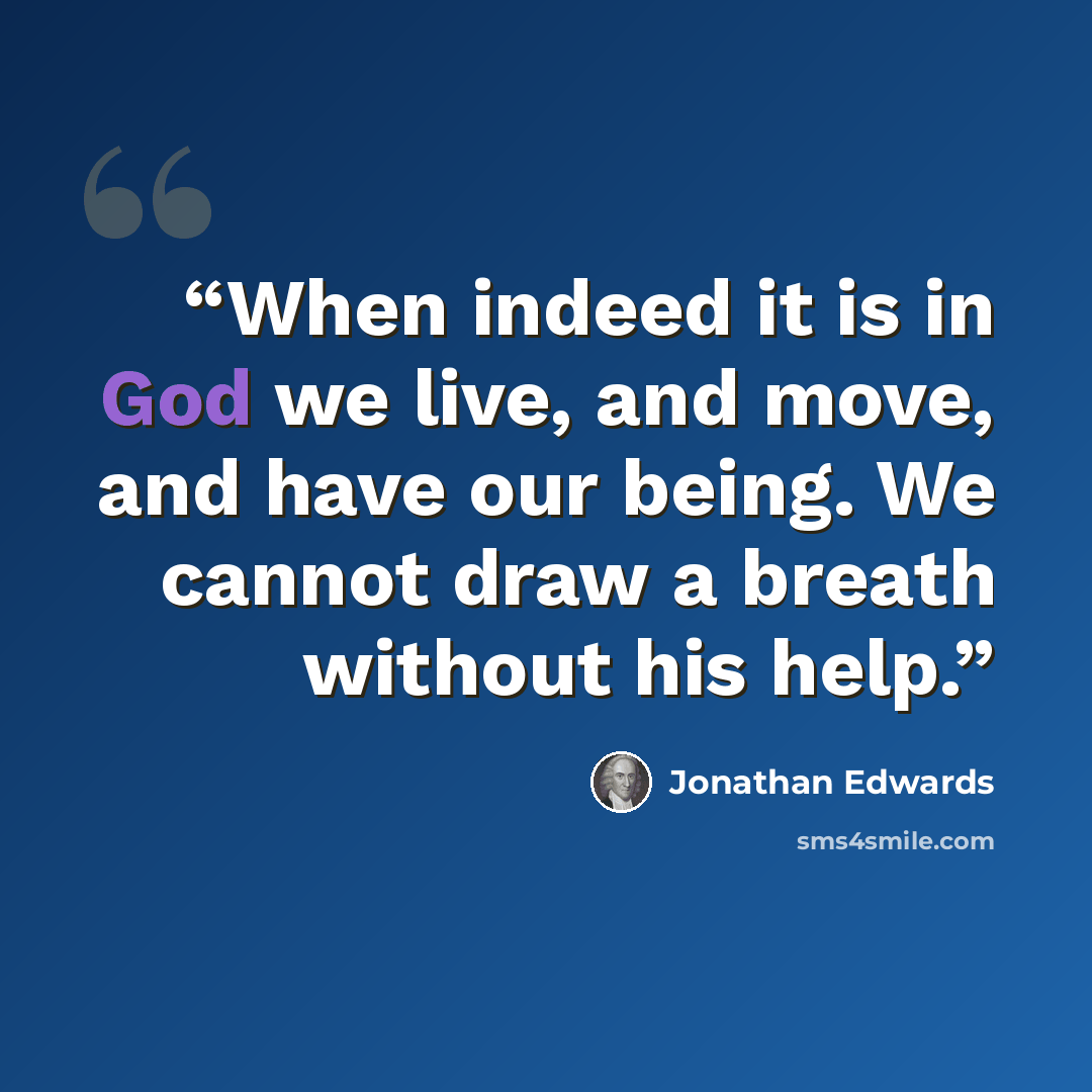 “When indeed it is in God we live, and move, and have our being. We cannot draw a breath without his help.” quote by Jonathan Edwards