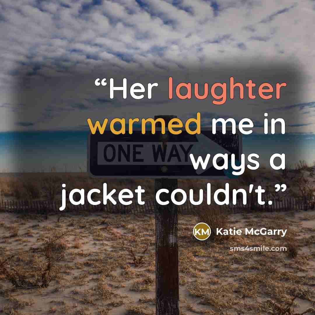 “Her laughter warmed me in ways a jacket couldn't.” quote by Katie McGarry