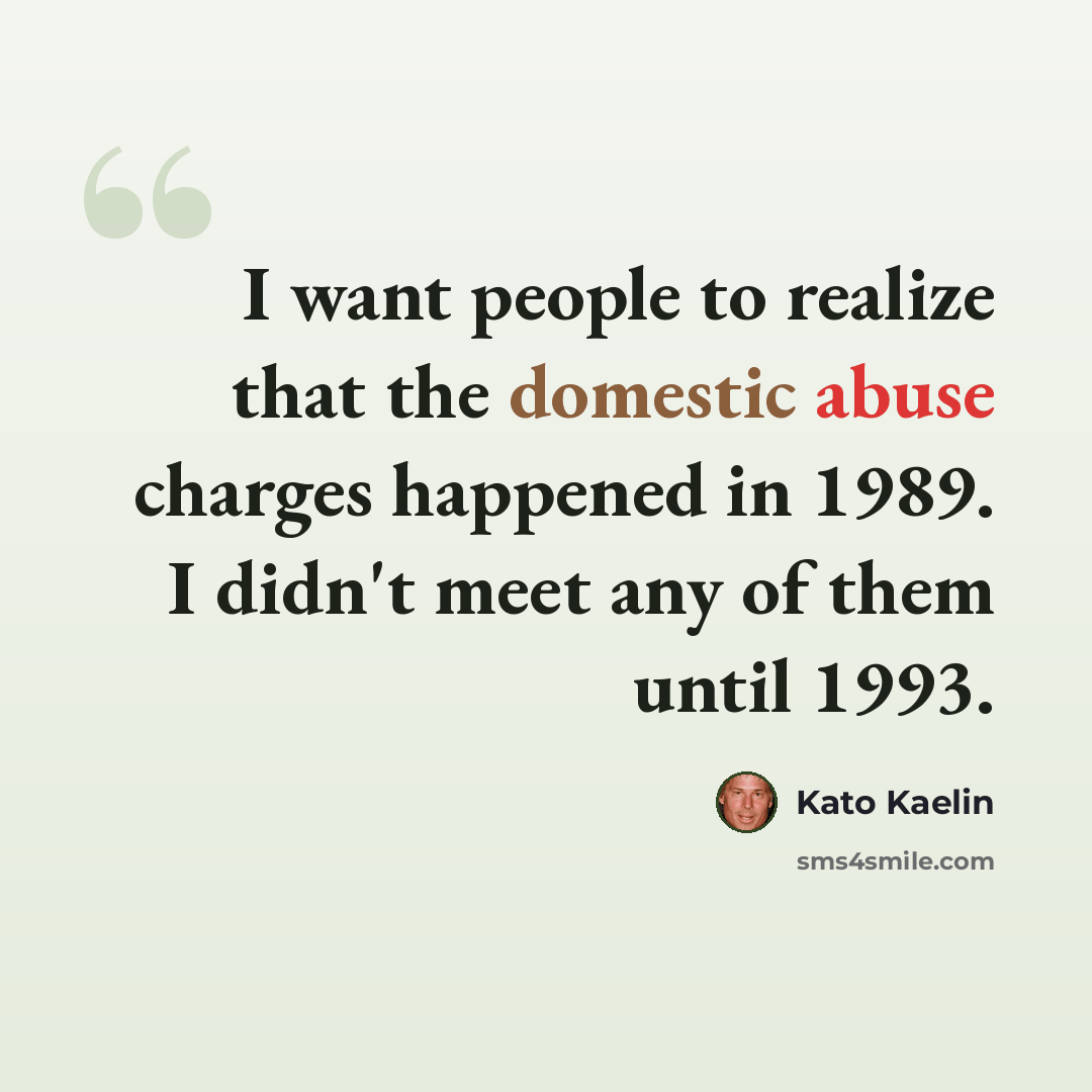 “I want people to realize that the domestic abuse charges happened in 1989. I didn't meet any of them until 1993.” quote by Kato Kaelin