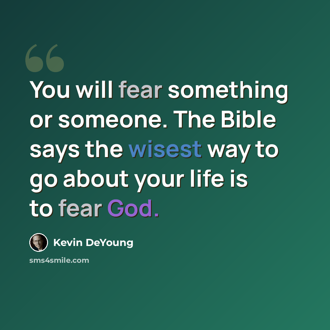 “You will fear something or someone. The Bible says the wisest way to go about your life is to fear God.” quote by Kevin DeYoung